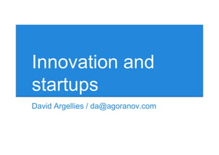 Innovation and
startups
David Argellies / da@agoranov.com
 