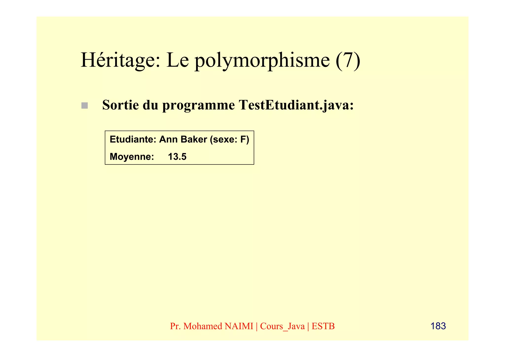 Héritage: Le polymorphisme (7)
  Sortie du programme TestEtudiant.java:

   Etudiante: Ann Baker (sexe: F)
   Moyenne:    13.5




               Pr. Mohamed NAIMI | Cours_Java | ESTB   183
 