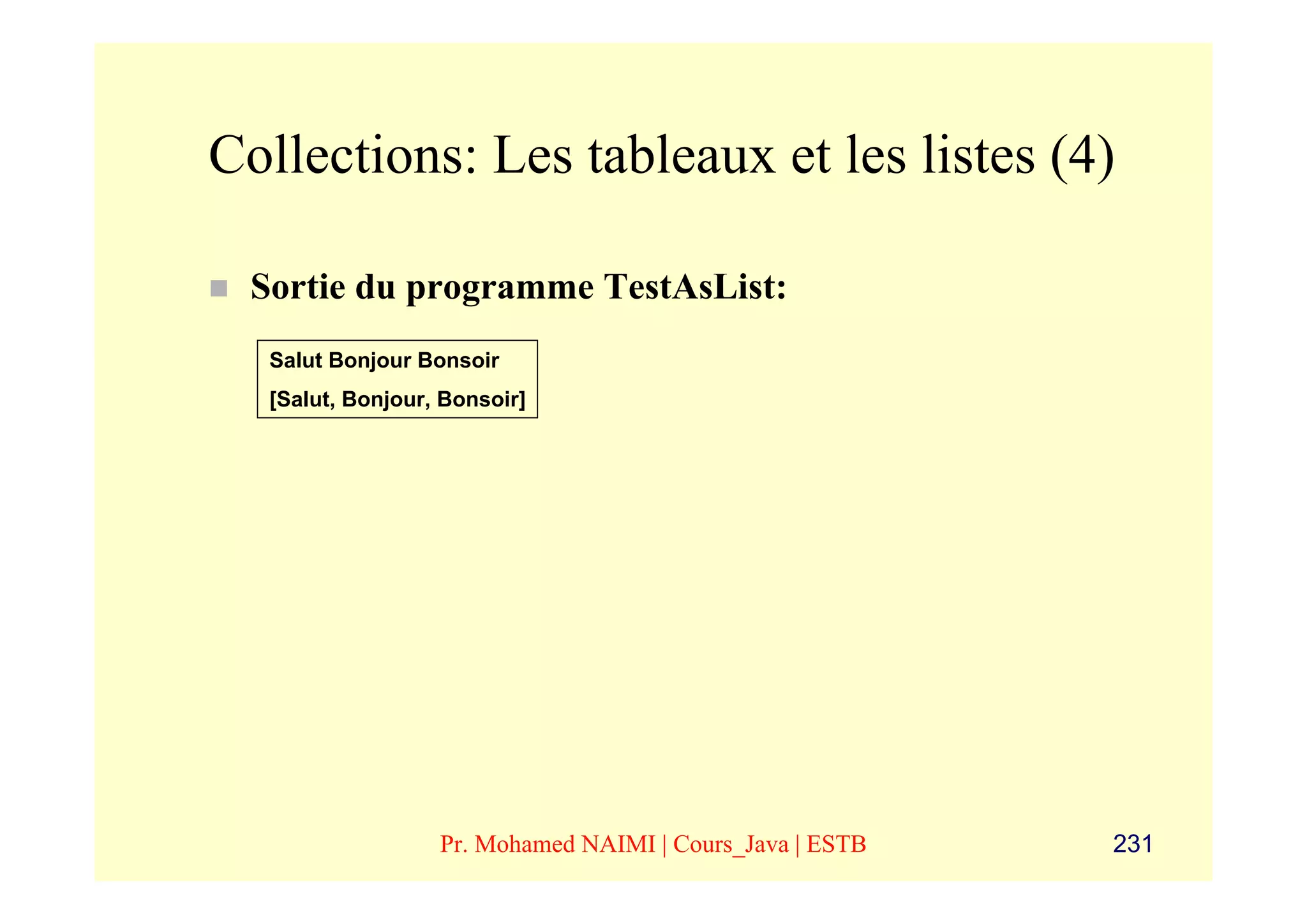 Collections: Les tableaux et les listes (4)

 Sortie du programme TestAsList:
  Salut Bonjour Bonsoir
  [Salut, Bonjour, Bonsoir]




                  Pr. Mohamed NAIMI | Cours_Java | ESTB   231
 