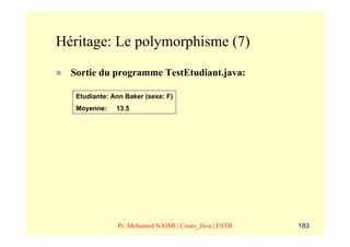 Héritage: Le polymorphisme (7)
  Sortie du programme TestEtudiant.java:

   Etudiante: Ann Baker (sexe: F)
   Moyenne:    13.5




               Pr. Mohamed NAIMI | Cours_Java | ESTB   183
 