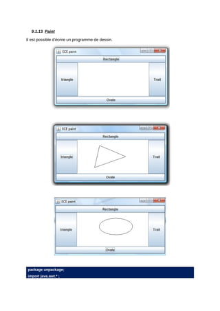 9.1.13 Paint

Il est possible d'écrire un programme de dessin.




package unpackage;
import java.awt.* ;
 