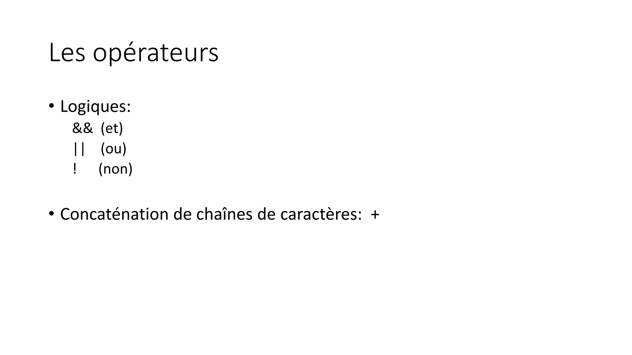 Les opérateurs
• Logiques:
&& (et)
|| (ou)
! (non)
• Concaténation de chaînes de caractères: +
 