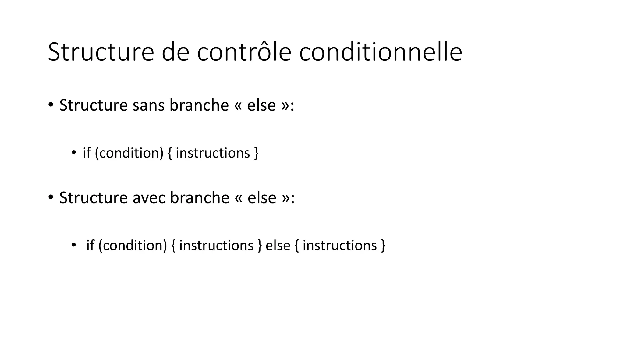 Structure de contrôle conditionnelle
• Structure sans branche « else »:
• if (condition) { instructions }
• Structure avec branche « else »:
• if (condition) { instructions } else { instructions }
 