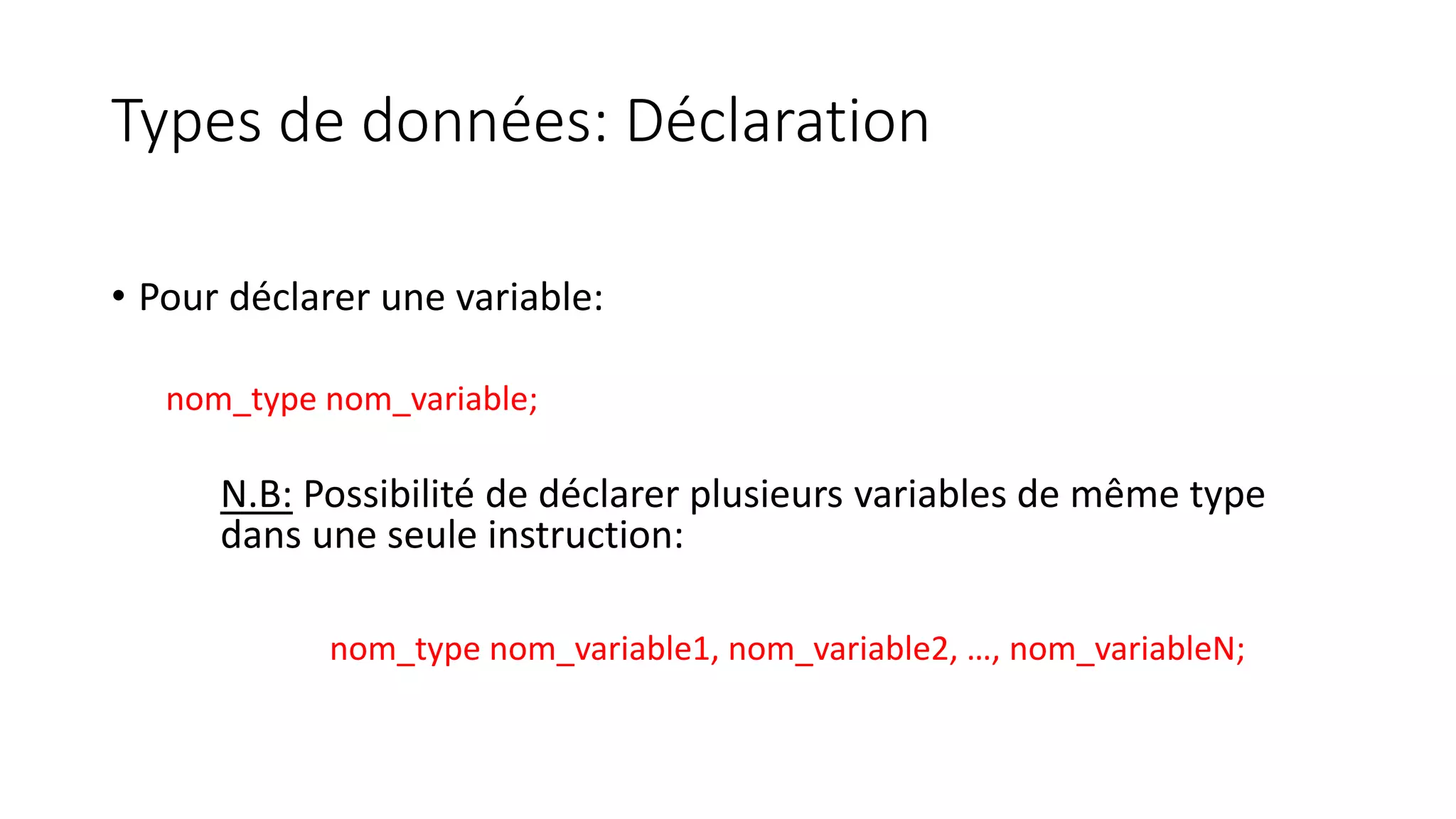 Types de données: Déclaration
• Pour déclarer une variable:
nom_type nom_variable;
N.B: Possibilité de déclarer plusieurs variables de même type
dans une seule instruction:
nom_type nom_variable1, nom_variable2, …, nom_variableN;
 