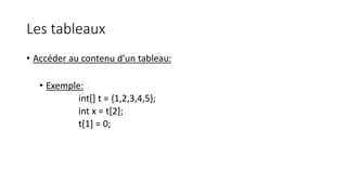 Les tableaux
• Accéder au contenu d’un tableau:
• Exemple:
int[] t = {1,2,3,4,5};
int x = t[2];
t[1] = 0;
 