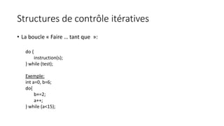 Structures de contrôle itératives
• La boucle « Faire … tant que »:
do {
instruction(s);
} while (test);
Exemple:
int a=0,...