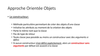 Approche Orientée Objets
• Le constructeur:
• Méthode particulière permettant de créer des objets d’une classe
• Initialis...
