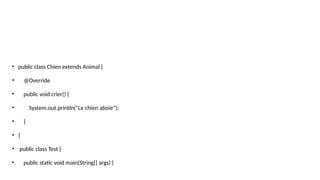 • public class Chien extends Animal {
• @Override
• public void crier() {
• System.out.println("Le chien aboie");
• }
• }
• public class Test {
• public static void main(String[] args) {
 