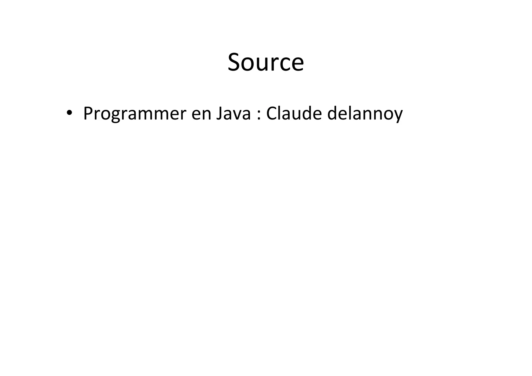 Source	
  
•  Programmer	
  en	
  Java	
  :	
  Claude	
  delannoy	
  	
  

 