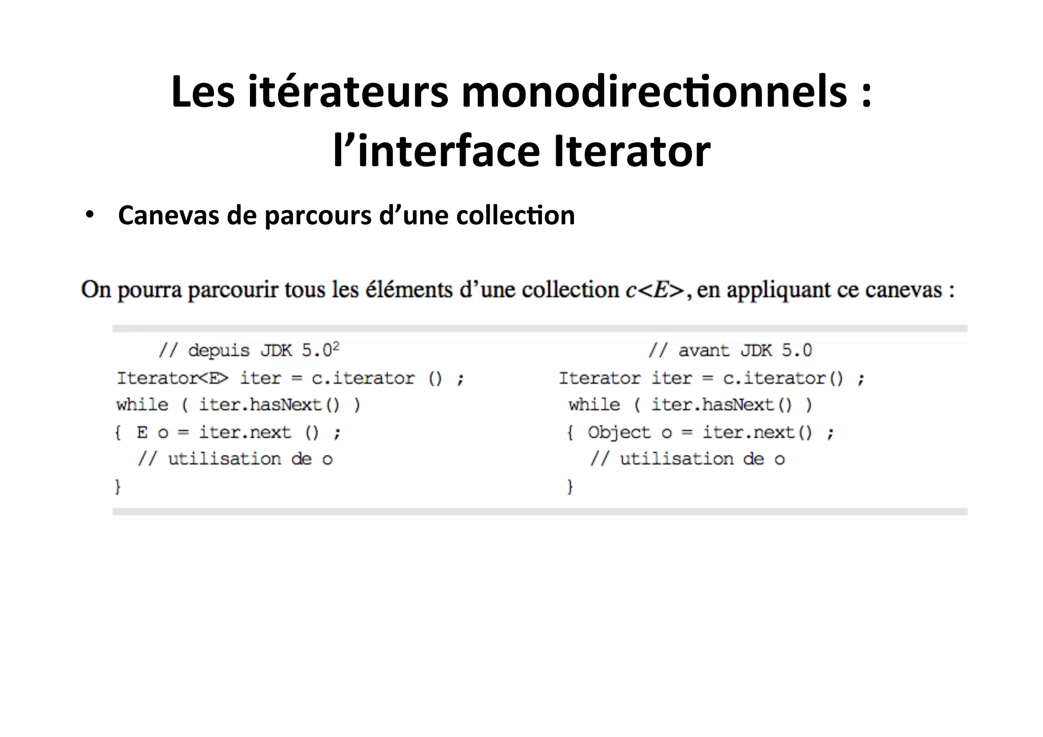 Les	
  itérateurs	
  monodirec2onnels	
  :	
  
l’interface	
  Iterator	
  
•  Canevas	
  de	
  parcours	
  d’une	
  collec2on	
  

 