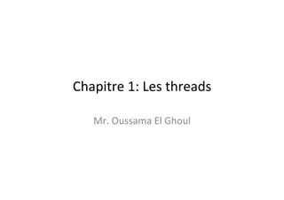 Chapitre	
  1:	
  Les	
  threads	
  
Mr.	
  Oussama	
  El	
  Ghoul	
  
	
  

 