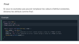 Final
Si vous ne souhaitez pas pouvoir remplacer les valeurs d'attribut existantes,
déclarez les attributs comme final :
 