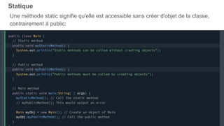Statique
Une méthode static signifie qu'elle est accessible sans créer d'objet de la classe,
contrairement à public:
 