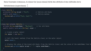 Dans l'exemple ci-dessous, la classe Car (sous-classe) hérite des attributs et des méthodes de la
Vehicleclasse (superclasse) :
 