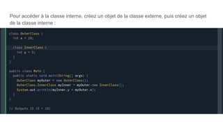 Pour accéder à la classe interne, créez un objet de la classe externe, puis créez un objet
de la classe interne :
 