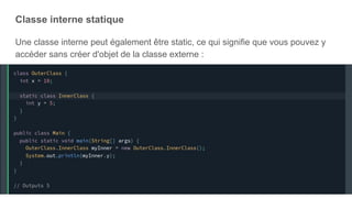 Classe interne statique
Une classe interne peut également être static, ce qui signifie que vous pouvez y
accéder sans créer d'objet de la classe externe :
 