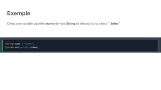 Exemple
Créez une variable appelée name de type String et affectez-lui la valeur " John " :
 