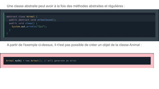Une classe abstraite peut avoir à la fois des méthodes abstraites et régulières :
A partir de l'exemple ci-dessus, il n'est pas possible de créer un objet de la classe Animal :
 