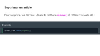 Supprimer un article
Pour supprimer un élément, utilisez la méthode remove() et référez-vous à la clé :
 
