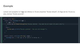 Exemple
Lancer une exception si l' âge est inférieur à 18 ans (imprimer "Accès refusé"). Si l'âge est de 18 ans ou
plus, écrivez "Accès accordé":
 