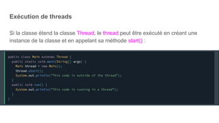 Exécution de threads
Si la classe étend la classe Thread, le thread peut être exécuté en créant une
instance de la classe et en appelant sa méthode start() :
 