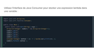 Utilisez l'interface de Java Consumer pour stocker une expression lambda dans
une variable :
 