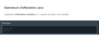 Opérateurs d'affectation Java
L'opérateur d'affectation d'addition ( += ) ajoute une valeur à une variable :
 