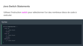 Java Switch Statements
Utilisez l'instruction switch pour sélectionner l'un des nombreux blocs de code à
exécuter.
 