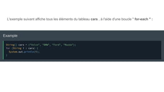 L'exemple suivant affiche tous les éléments du tableau cars , à l'aide d'une boucle " for-each " :
 