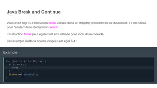 Java Break and Continue
Vous avez déjà vu l'instruction break utilisée dans un chapitre précédent de ce didacticiel. Il a été utilisé
pour "sauter" d'une déclaration switch.
L'instruction break peut également être utilisée pour sortir d'une boucle .
Cet exemple arrête la boucle lorsque i est égal à 4 :
 