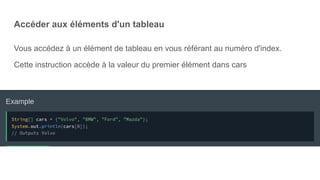 Accéder aux éléments d'un tableau
Vous accédez à un élément de tableau en vous référant au numéro d'index.
Cette instruction accède à la valeur du premier élément dans cars
 