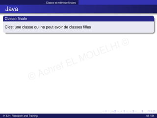 © Achref EL MOUELHI ©
Classe et méthode finales
Java
Classe finale
C’est une classe qui ne peut avoir de classes filles
H & H: Research and Training 66 / 84
 