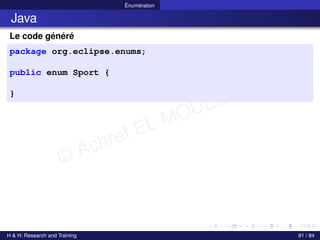 © Achref EL MOUELHI ©
Énumération
Java
Le code généré
package org.eclipse.enums;
public enum Sport {
}
H & H: Research and Training 81 / 84
 