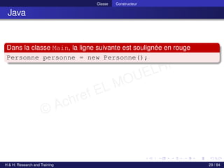 © Achref EL MOUELHI ©
Classe Constructeur
Java
Dans la classe Main, la ligne suivante est soulignée en rouge
Personne personne = new Personne();
H & H: Research and Training 29 / 84
 