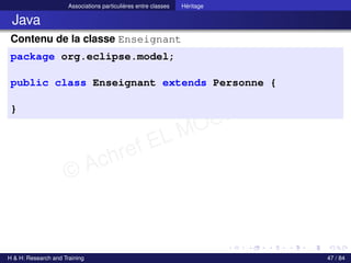 © Achref EL MOUELHI ©
Associations particulières entre classes Héritage
Java
Contenu de la classe Enseignant
package org.eclipse.model;
public class Enseignant extends Personne {
}
H & H: Research and Training 47 / 84
 