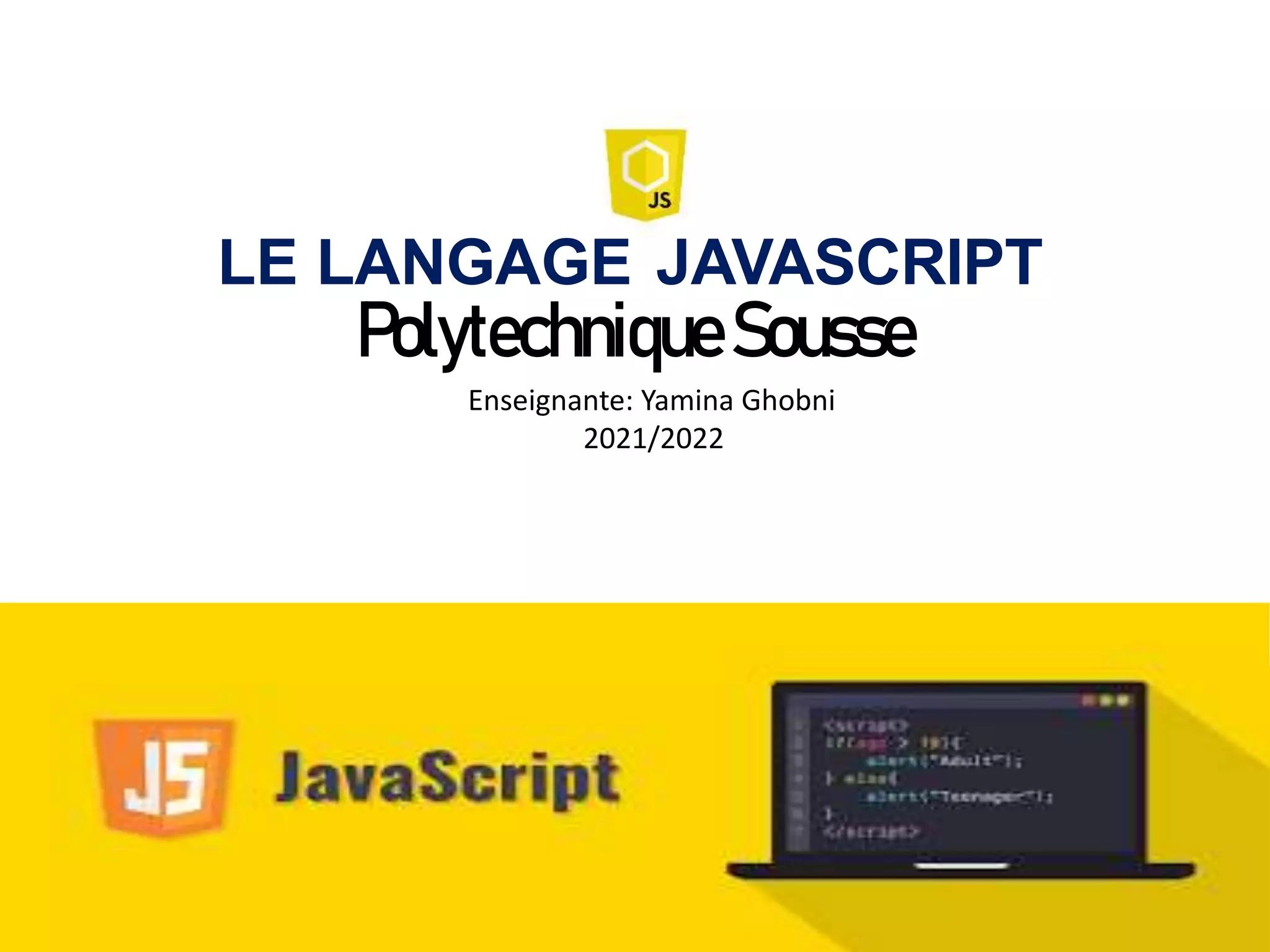 LE LANGAGE JAVASCRIPT
PolytechniqueSousse
Enseignante: Yamina Ghobni
2021/2022
 