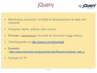 jQuery
JavaScript 55
• Bibliothèque Javascript : simplifier le développement de sites web
interactifs
• Puissante, légère, gratuite, open source
• Principe : sélectionner une partie du document et agir dessus
• Téléchargeable sur http://jquery.com/download/
• Exemple
:https://www.w3schools.com/jquery/tryit.asp?filename=tryjquery_hide_p
• Exemple en TP.
 
