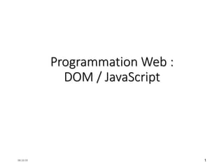 Programmation Web :
DOM / JavaScript
08:16:59 1
 