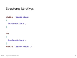 Structures itératives
while (condition)
{
instructions ;
}
do
{
instructions ;
}
while (condition) ;
11
08:16:59 Programmation Web 2012-2013
 