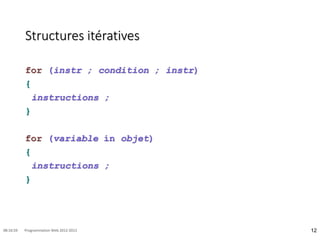 Structures itératives
for (instr ; condition ; instr)
{
instructions ;
}
for (variable in objet)
{
instructions ;
}
12
08:16:59 Programmation Web 2012-2013
 