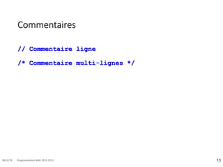 Commentaires
// Commentaire ligne
/* Commentaire multi-lignes */
13
08:16:59 Programmation Web 2012-2013
 