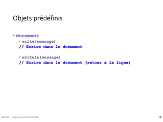 Objets prédéfinis
• document
• write(message)
// Ecrire dans le document
• writeln(message)
// Ecrire dans le document (retour à la ligne)
16
08:16:59 Programmation Web 2012-2013
 
