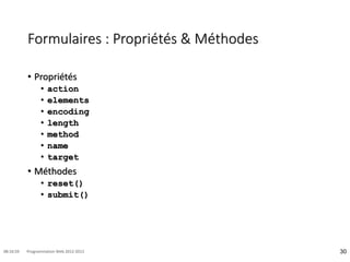 Formulaires : Propriétés & Méthodes
• Propriétés
• action
• elements
• encoding
• length
• method
• name
• target
• Méthodes
• reset()
• submit()
30
08:16:59 Programmation Web 2012-2013
 