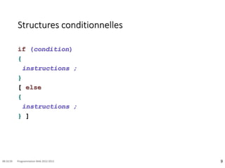 Structures conditionnelles
if (condition)
{
instructions ;
}
[ else
{
instructions ;
} ]
9
08:16:59 Programmation Web 2012-2013
 