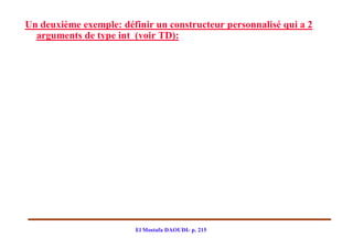 Un deuxième exemple: définir un constructeur personnalisé qui a 2
  arguments de type int (voir TD):




                        El Mostafa DAOUDI- p. 215
 