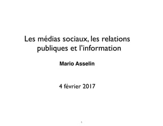 Les médias sociaux, les relations
publiques et l’information
Mario Asselin
4 février 2017
1
 