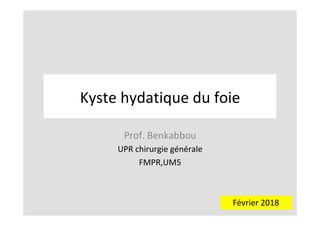 Kyste	hydatique	du	foie	
Prof.	Benkabbou	
UPR	chirurgie	générale	
FMPR,UM5	
	
Février	2018	
 