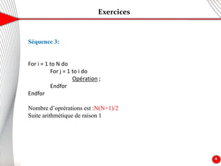 Exercices
4
Séquence 3:
For i = 1 to N do
For j = 1 to i do
Opération ;
Endfor
Endfor
Nombre d’oprérations est :N(N+1)/2
Suite arithmétique de raison 1
 