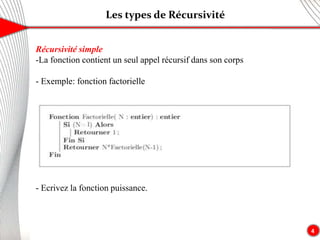Les types de Récursivité
4
Récursivité simple
-La fonction contient un seul appel récursif dans son corps
- Exemple: fonction factorielle
- Ecrivez la fonction puissance.
 
