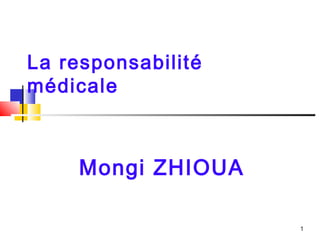 1
La responsabilité
médicale
Mongi ZHIOUA
 